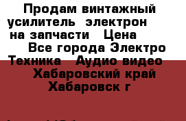Продам винтажный усилитель “электрон-104“ на запчасти › Цена ­ 1 500 - Все города Электро-Техника » Аудио-видео   . Хабаровский край,Хабаровск г.